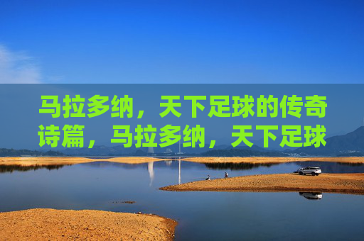 马拉多纳,天下足球的传奇诗篇,马拉多纳,天下足球的传奇诗篇