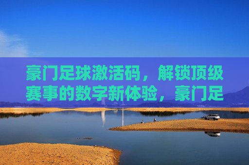 豪门足球激活码,解锁顶级赛事的数字新体验,豪门足球激活码,解锁顶级赛事的数字新体验