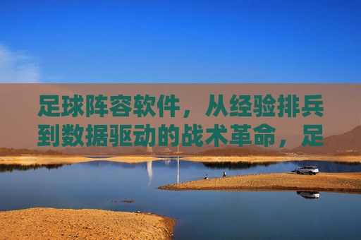 足球阵容软件，从经验排兵到数据驱动的战术革命，足球阵容软件，从经验排兵到数据驱动的战术革命