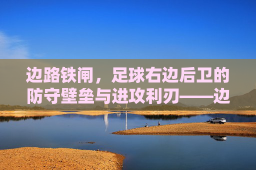 边路铁闸,足球右边后卫的防守壁垒与进攻利刃——边路角色的深度解析,边路铁闸,足球右边后卫的防守壁垒与进攻利刃——边路角色的深度解析