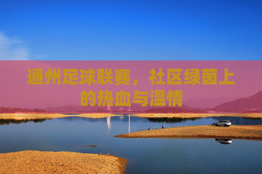 通州足球联赛，社区绿茵上的热血与温情