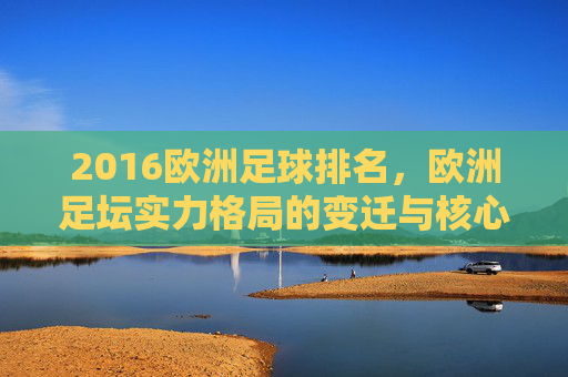 2016欧洲足球排名，欧洲足坛实力格局的变迁与核心强队分析，2016欧洲足球排名，实力格局变迁与核心强队分析