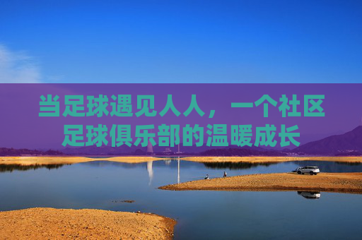 当足球遇见人人,一个社区足球俱乐部的温暖成长