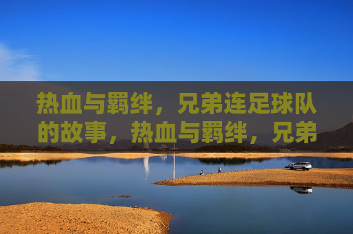 热血与羁绊,兄弟连足球队的故事,热血与羁绊,兄弟连足球队的故事