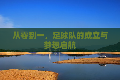 从零到一,足球队的成立与梦想启航
