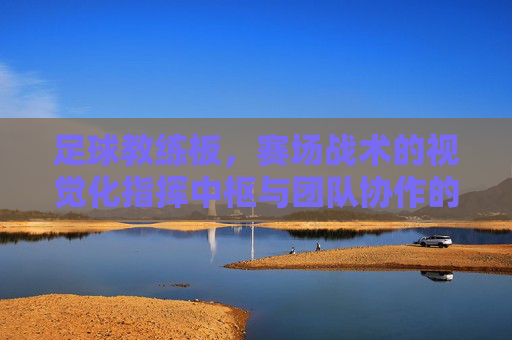 足球教练板,赛场战术的视觉化指挥中枢与团队协作的桥梁,足球教练板,赛场战术的视觉化指挥中枢与团队协作桥梁