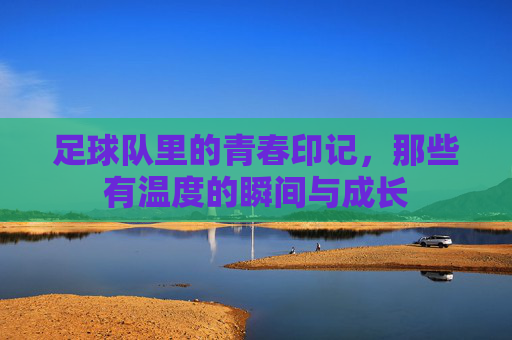 足球队里的青春印记，那些有温度的瞬间与成长