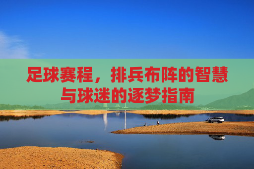 足球赛程，排兵布阵的智慧与球迷的逐梦指南