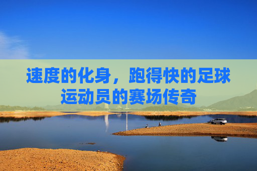 速度的化身,跑得快的足球运动员的赛场传奇