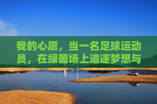 我的心愿,当一名足球运动员,在绿茵场上追逐梦想与热爱