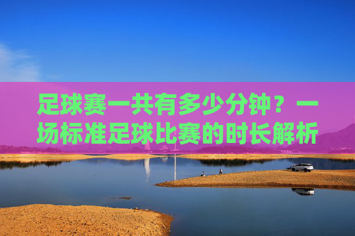 足球赛一共有多少分钟?一场标准足球比赛的时长解析