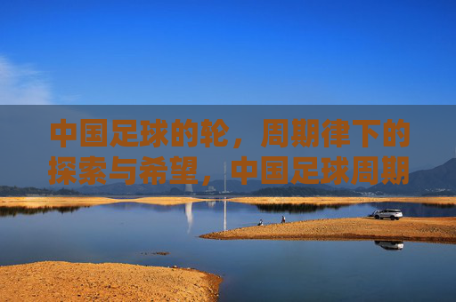 中国足球的轮,周期律下的探索与希望,中国足球周期律下的探索与希望
