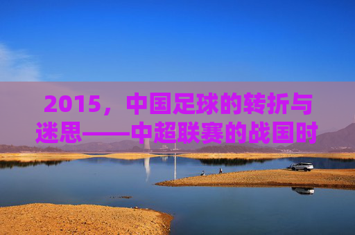 2015，中国足球的转折与迷思——中超联赛的战国时代与国家队亚洲杯的困局，2015，中国足球的转折与迷思，中超联赛的战国时代与国家队亚洲杯的困局