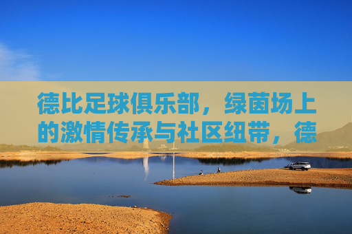 德比足球俱乐部，绿茵场上的激情传承与社区纽带，德比足球俱乐部，绿茵场上的激情传承与社区纽带