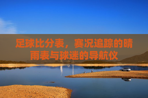 足球比分表，赛况追踪的晴雨表与球迷的导航仪
