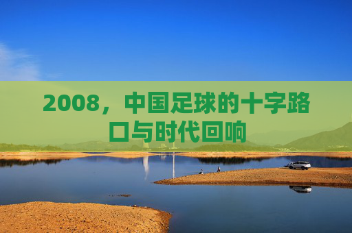 2008,中国足球的十字路口与时代回响