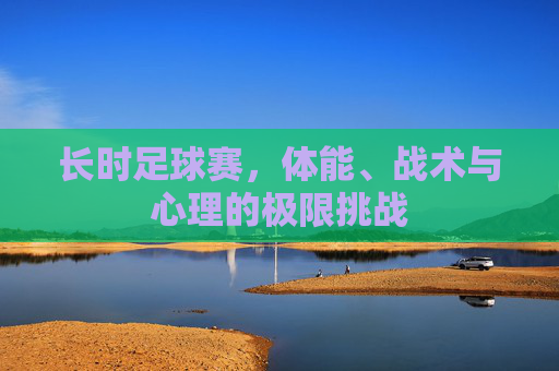 长时足球赛，体能、战术与心理的极限挑战