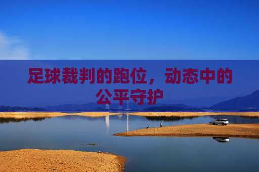 足球裁判的跑位，动态中的公平守护
