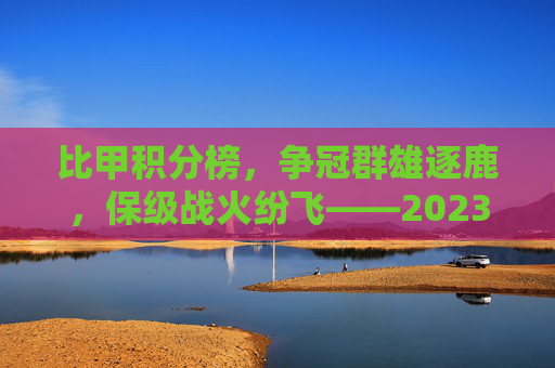 比甲积分榜，争冠群雄逐鹿，保级战火纷飞——2023/24赛季比利时甲级联赛最新积分榜深度解析，比甲积分榜，争冠群雄逐鹿，保级战火纷飞——2023/24赛季比利时甲级联赛最新积分榜深度解析