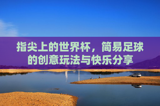 指尖上的世界杯，简易足球的创意玩法与快乐分享