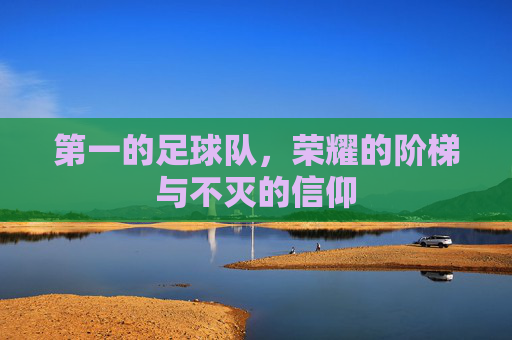 第一的足球队,荣耀的阶梯与不灭的信仰