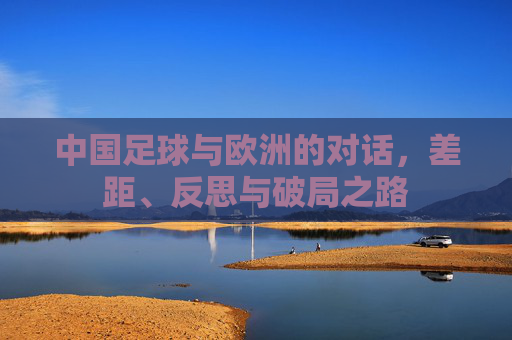 中国足球与欧洲的对话，差距、反思与破局之路