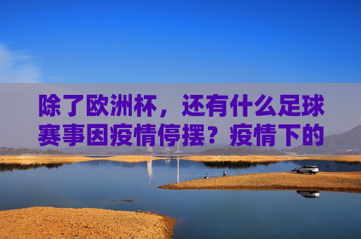 除了欧洲杯,还有什么足球赛事因疫情停摆?疫情下的足球赛事暂停键何时能松开?除了欧洲杯,疫情还导致哪些足球赛事停摆?足球赛事暂停的暂停键何时能松开?