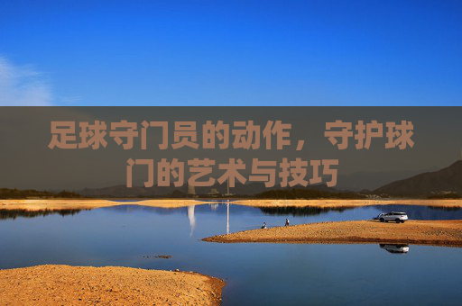 足球守门员的动作，守护球门的艺术与技巧