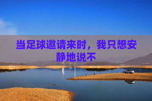 当足球邀请来时,我只想安静地说不