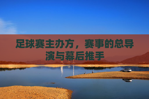 足球赛主办方,赛事的总导演与幕后推手