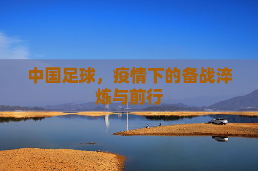 中国足球，疫情下的备战淬炼与前行