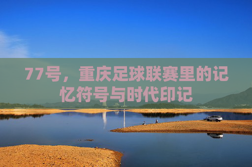 77号,重庆足球联赛里的记忆符号与时代印记