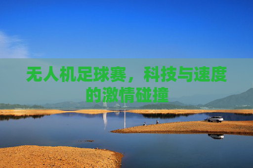 无人机足球赛，科技与速度的激情碰撞