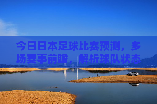 今日日本足球比赛预测,多场赛事前瞻,解析球队状态与竞彩策略