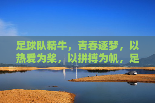 足球队精牛，青春逐梦，以热爱为桨，以拼搏为帆，足球队精牛，青春逐梦，以热爱为桨，以拼搏为帆
