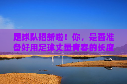 足球队招新啦！你，是否准备好用足球丈量青春的长度？足球队招新啦！你，是否准备好用足球丈量青春的长度？