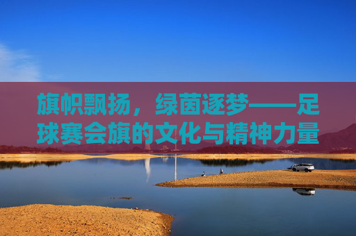 旗帜飘扬，绿茵逐梦——足球赛会旗的文化与精神力量