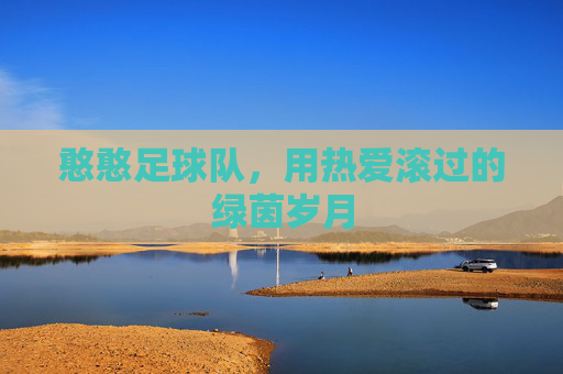 憨憨足球队，用热爱滚过的绿茵岁月