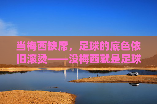 当梅西缺席,足球的底色依旧滚烫——没梅西就是足球