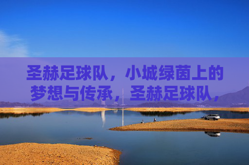 圣赫足球队,小城绿茵上的梦想与传承,圣赫足球队,小城绿茵上的梦想与传承
