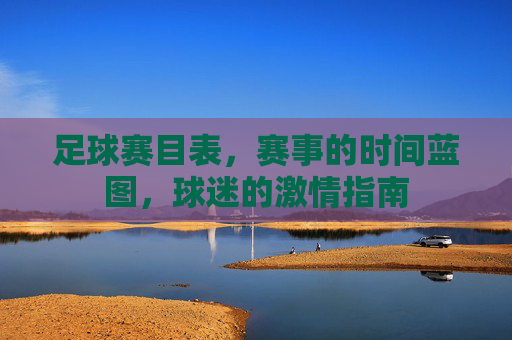 足球赛目表，赛事的时间蓝图，球迷的激情指南