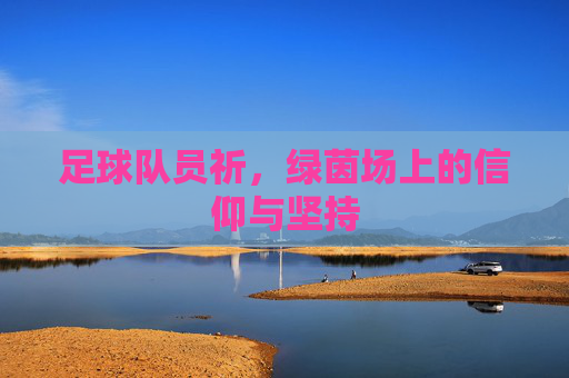 足球队员祈,绿茵场上的信仰与坚持