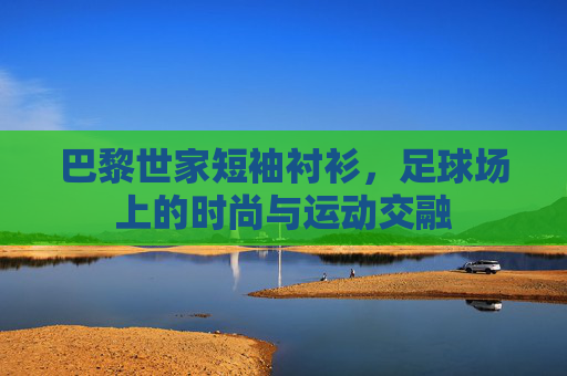 巴黎世家短袖衬衫,足球场上的时尚与运动交融