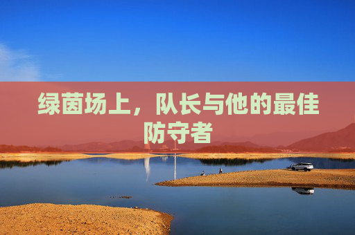 绿茵场上，队长与他的最佳防守者