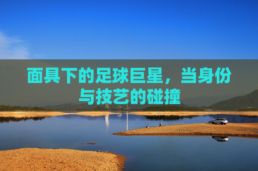 面具下的足球巨星，当身份与技艺的碰撞