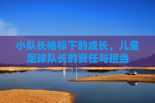 小队长袖标下的成长，儿童足球队长的责任与担当