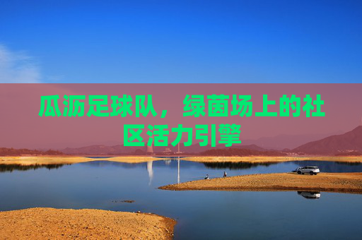 瓜沥足球队，绿茵场上的社区活力引擎