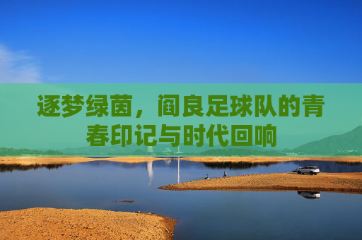 逐梦绿茵，阎良足球队的青春印记与时代回响