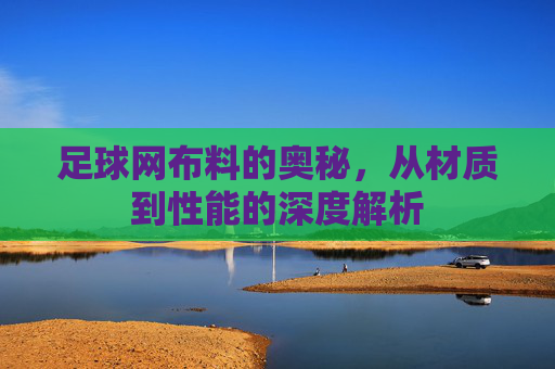 足球网布料的奥秘,从材质到性能的深度解析