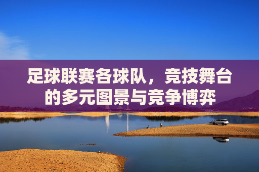 足球联赛各球队，竞技舞台的多元图景与竞争博弈